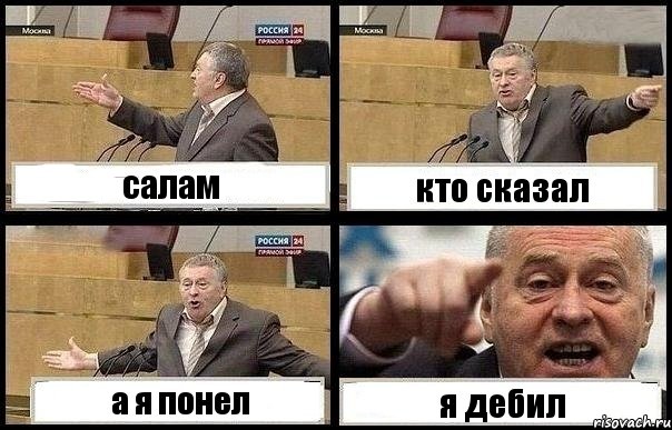 салам кто сказал а я понел я дебил