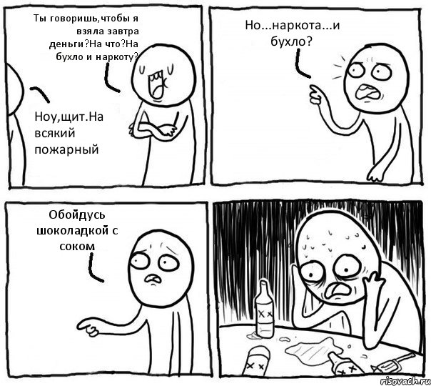 Ты говоришь,чтобы я взяла завтра деньги?На что?На бухло и наркоту? Ноу,щит.На всякий пожарный Но...наркота...и бухло? Обойдусь шоколадкой с соком, Комикс Самонадеянный алкоголик