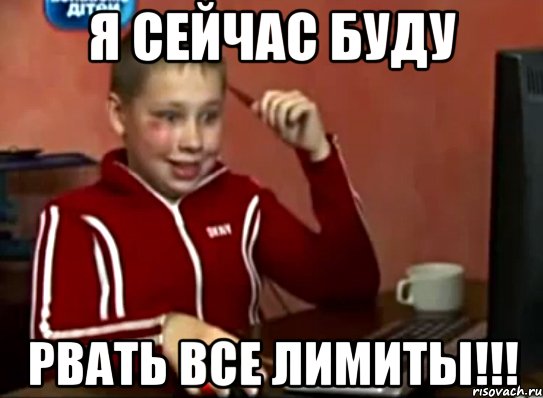 я сейчас буду рвать все лимиты!!!