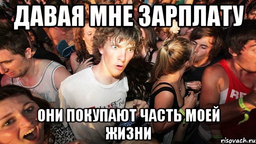 давая мне зарплату они покупают часть моей жизни, Мем   озарение