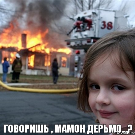   говоришь , мамон дерьмо...?