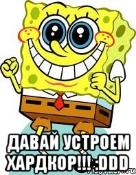  давай устроем хардкор!!! :ddd