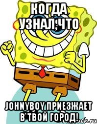 когда узнал,что johnyboy приезжает в твой город!, Мем спанч боб