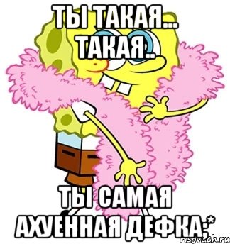 ты такая... такая.. ты самая ахуенная дефка;*, Мем Спанч боб