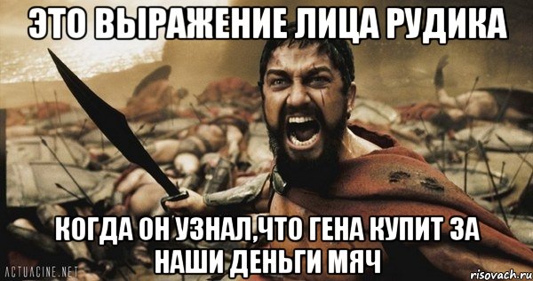 это выражение лица рудика когда он узнал,что гена купит за наши деньги мяч, Мем Это Спарта