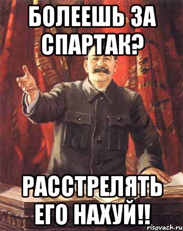 болеешь за спартак? расстрелять его нахуй!!, Мем  сталин цветной