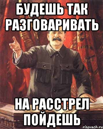 будешь так разговаривать на расстрел пойдешь, Мем  сталин цветной