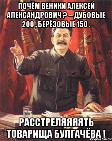 почём веники алексей александрович ? -- дубовые 200 , берёзовые 150 . расстреляяяять товарища булгачёва !, Мем  сталин цветной