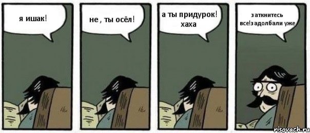 я ишак! не , ты осёл! а ты придурок! хаха заткнитесь все!задолбали уже, Комикс Staredad