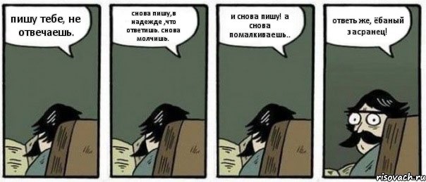 пишу тебе, не отвечаешь. снова пишу,в надежде ,что ответишь. снова молчишь. и снова пишу! а снова помалкиваешь.. ответь же, ёбаный засранец!, Комикс Staredad