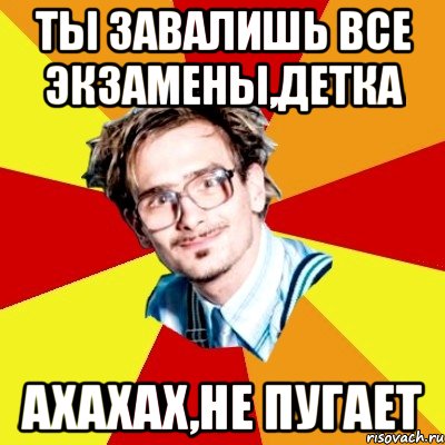 ты завалишь все экзамены,детка ахахах,не пугает, Мем   Студент практикант