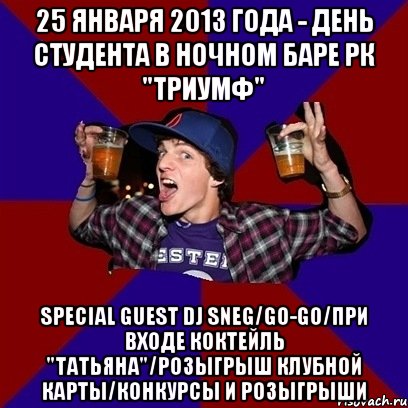 25 января 2013 года - день студента в ночном баре рк "триумф" special guest dj sneg/go-go/при входе коктейль "татьяна"/розыгрыш клубной карты/конкурсы и розыгрыши, Мем Веселый студент