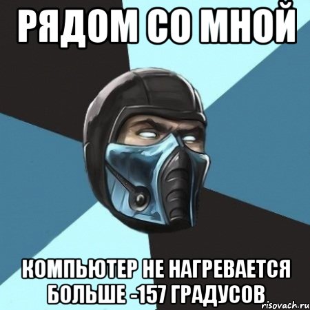 рядом со мной компьютер не нагревается больше -157 градусов, Мем Саб-Зиро