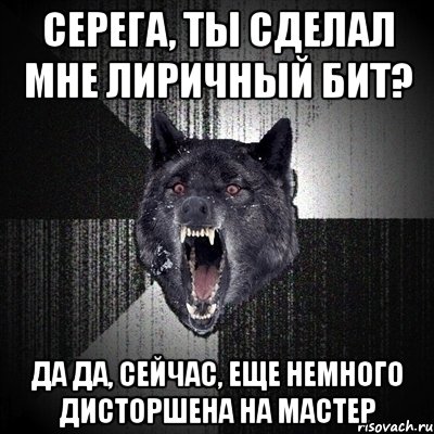 серега, ты сделал мне лиричный бит? да да, сейчас, еще немного дисторшена на мастер, Мем Сумасшедший волк