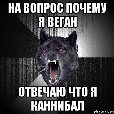 на вопрос почему я веган отвечаю что я каннибал, Мем Сумасшедший волк