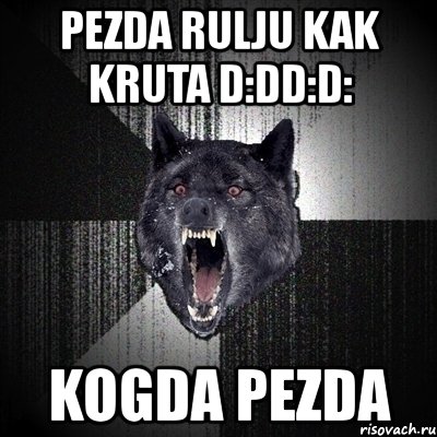 pezda rulju kak kruta d:dd:d: kogda pezda, Мем Сумасшедший волк