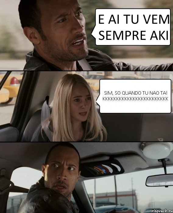 E AI TU VEM SEMPRE AKI SIM, SO QUANDO TU NAO TA! KKKKKKKKKKKKKKKKKKKKKKKK, Комикс The Rock Driving