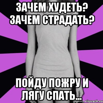 зачем худеть? зачем страдать? пойду пожру и лягу спать..., Мем Типичная анорексичка