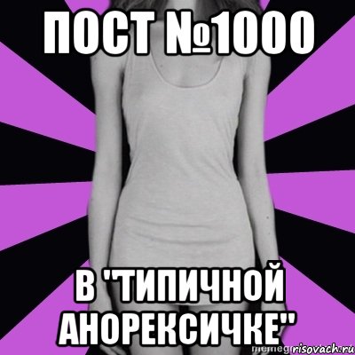 пост №1000 в "типичной анорексичке", Мем Типичная анорексичка