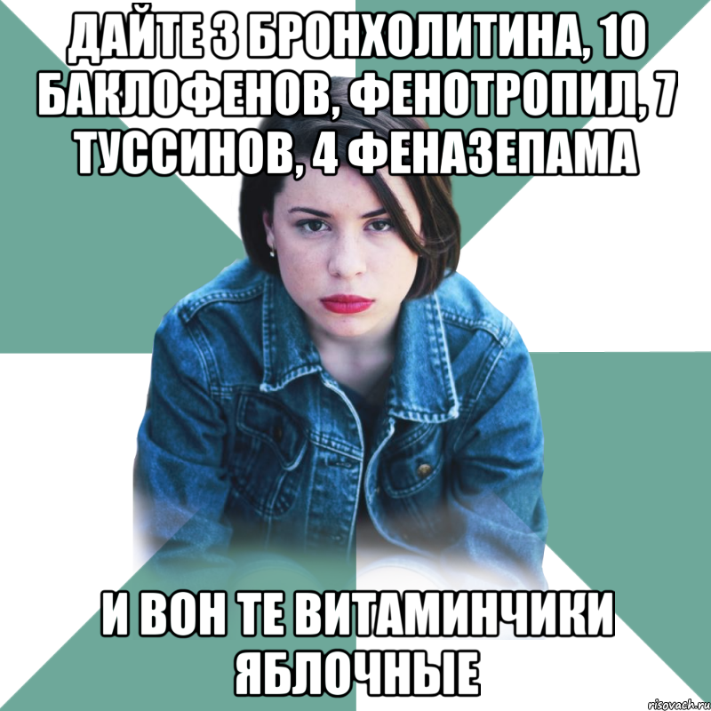 дайте 3 бронхолитина, 10 баклофенов, фенотропил, 7 туссинов, 4 феназепама и вон те витаминчики яблочные