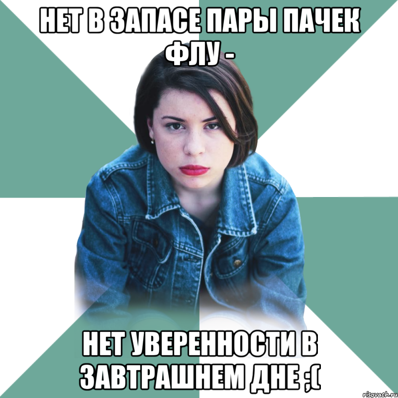 нет в запасе пары пачек флу - нет уверенности в завтрашнем дне ;(