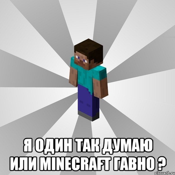  я один так думаю или minecraft гавно ?