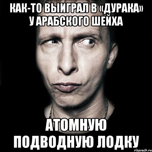 как-то выиграл в «дурака» у арабского шейха атомную подводную лодку, Мем  Типичный Охлобыстин