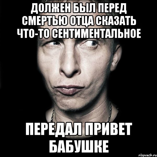 должен был перед смертью отца сказать что-то сентиментальное передал привет бабушке, Мем  Типичный Охлобыстин