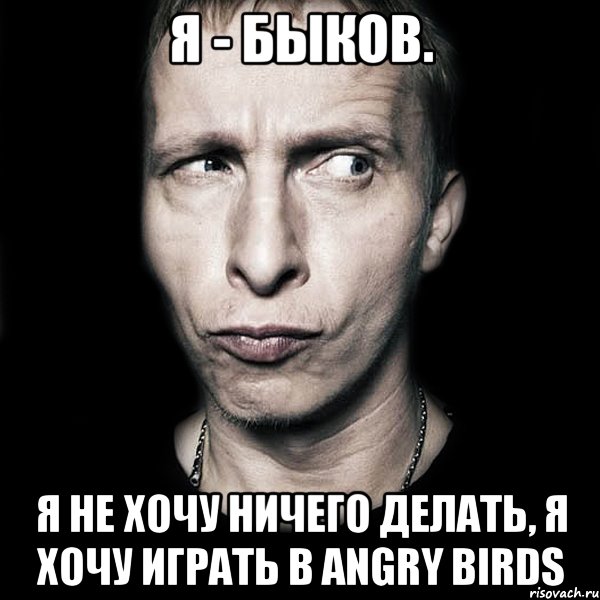 я - быков. я не хочу ничего делать, я хочу играть в angry birds, Мем  Типичный Охлобыстин