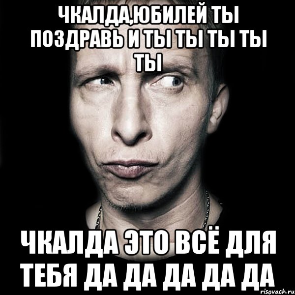 чкалда,юбилей ты поздравь и ты ты ты ты ты чкалда это всё для тебя да да да да да, Мем  Типичный Охлобыстин