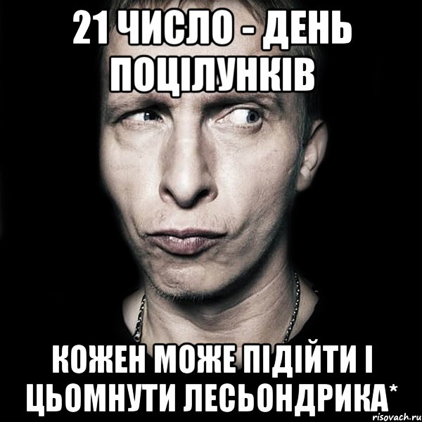 21 число - день поцілунків кожен може підійти і цьомнути лесьондрика*