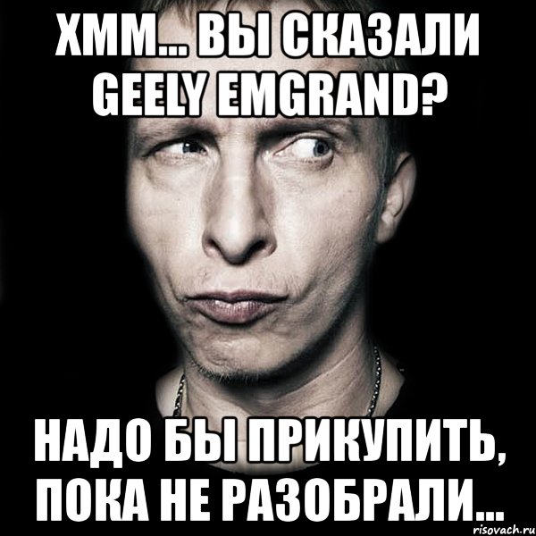 хмм... вы сказали geely emgrand? надо бы прикупить, пока не разобрали..., Мем  Типичный Охлобыстин