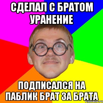 сделал с братом уранение подписался на паблик брат за брата, Мем Типичный ботан