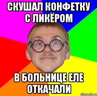 скушал конфетку с ликёром в больнице еле откачали, Мем Типичный ботан