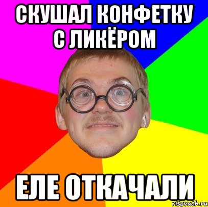 скушал конфетку с ликёром еле откачали, Мем Типичный ботан