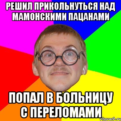 решил прикольнуться над мамонскими пацанами попал в больницу с переломами, Мем Типичный ботан