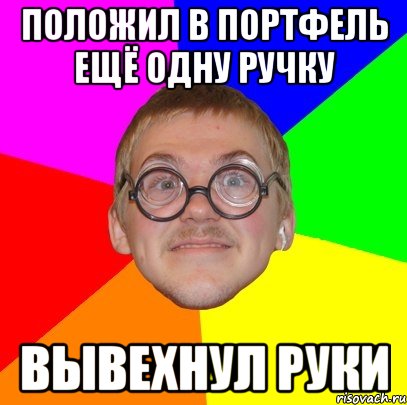 положил в портфель ещё одну ручку вывехнул руки, Мем Типичный ботан