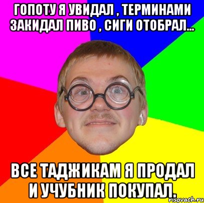 гопоту я увидал , терминами закидал пиво , сиги отобрал... все таджикам я продал и учубник покупал., Мем Типичный ботан