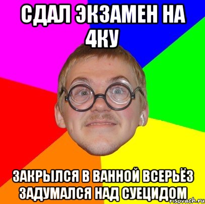 сдал экзамен на 4ку закрылся в ванной всерьёз задумался над суецидом, Мем Типичный ботан