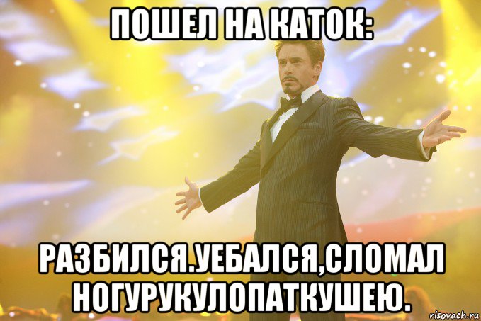 пошел на каток: разбился.уебался,сломал ногурукулопаткушею., Мем Тони Старк (Роберт Дауни младший)