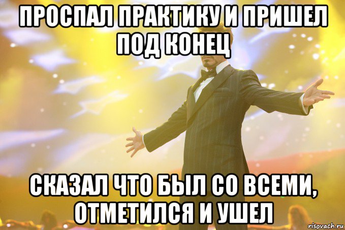 проспал практику и пришел под конец сказал что был со всеми, отметился и ушел, Мем Тони Старк (Роберт Дауни младший)