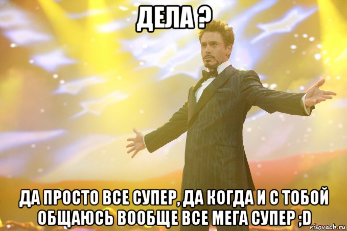 дела ? да просто все супер, да когда и с тобой общаюсь вообще все мега супер ;d, Мем Тони Старк (Роберт Дауни младший)