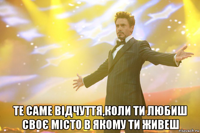  те саме відчуття,коли ти любиш своє місто в якому ти живеш, Мем Тони Старк (Роберт Дауни младший)