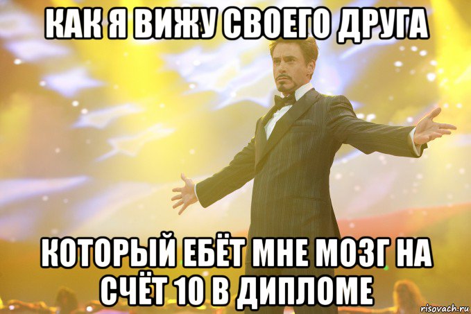 как я вижу своего друга который ебёт мне мозг на счёт 10 в дипломе, Мем Тони Старк (Роберт Дауни младший)