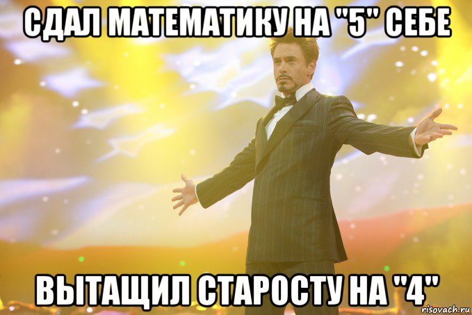 сдал математику на "5" себе вытащил старосту на "4", Мем Тони Старк (Роберт Дауни младший)