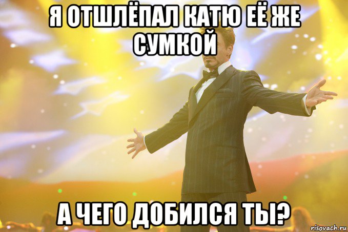 я отшлёпал катю её же сумкой а чего добился ты?, Мем Тони Старк (Роберт Дауни младший)