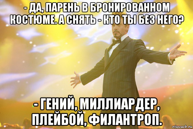 - да, парень в бронированном костюме. а снять - кто ты без него? - гений, миллиардер, плейбой, филантроп., Мем Тони Старк (Роберт Дауни младший)