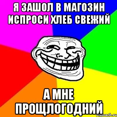 я зашол в магозин испроси хлеб свежий а мне прощлогодний, Мем Тролль Адвайс