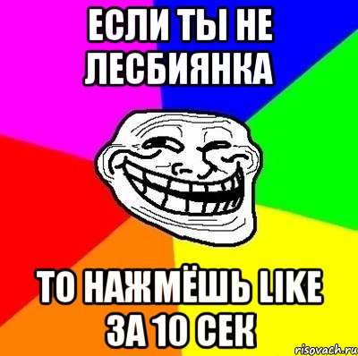 если ты не лесбиянка то нажмёшь like за 10 сек, Мем Тролль Адвайс