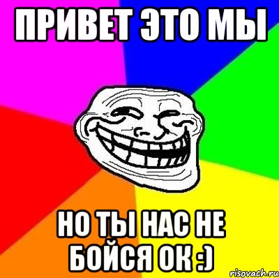 привет это мы но ты нас не бойся ок :), Мем Тролль Адвайс